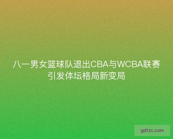八一男女篮球队退出CBA与WCBA联赛引发体坛格局新变局