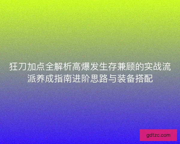 狂刀加点全解析高爆发生存兼顾的实战流派养成指南进阶思路与装备搭配