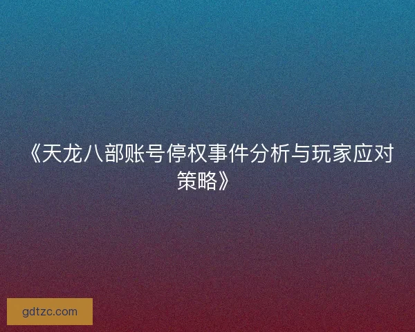 《天龙八部账号停权事件分析与玩家应对策略》